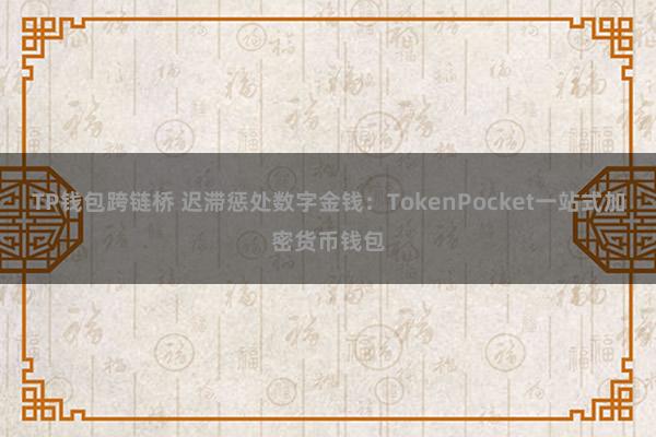 TP钱包跨链桥 迟滞惩处数字金钱：TokenPocket一站式加密货币钱包