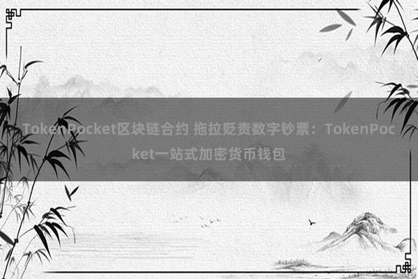 TokenPocket区块链合约 拖拉贬责数字钞票：TokenPocket一站式加密货币钱包