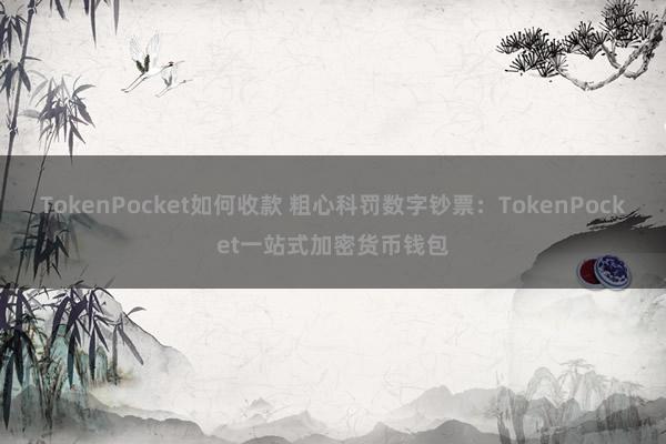 TokenPocket如何收款 粗心科罚数字钞票：TokenPocket一站式加密货币钱包