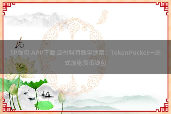 TP钱包 APP下载 应付科罚数字钞票：TokenPocket一站式加密货币钱包