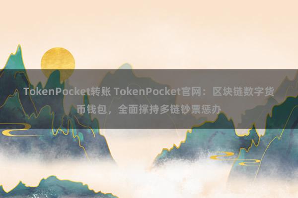 TokenPocket转账 TokenPocket官网：区块链数字货币钱包，全面撑持多链钞票惩办