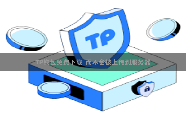 TP钱包免费下载  而不会被上传到服务器