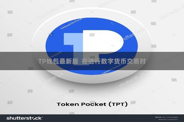 TP钱包最新版  在进行数字货币交易时